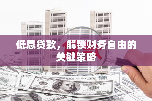 黄平低息贷款，解锁财务自由的关键策略