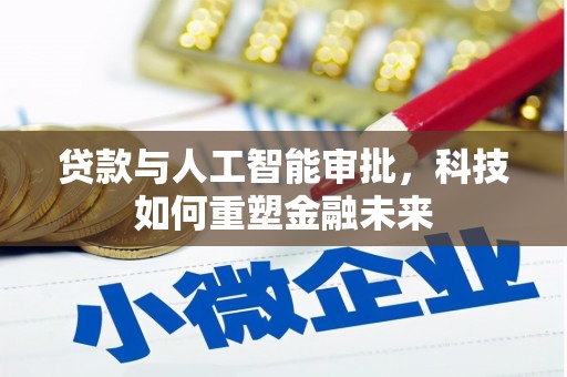 黄平贷款与人工智能审批，科技如何重塑金融未来