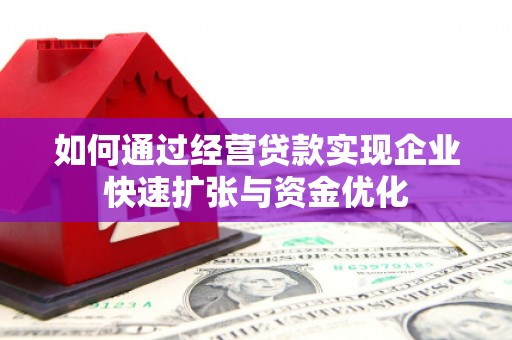 黄平如何通过经营贷款实现企业快速扩张与资金优化