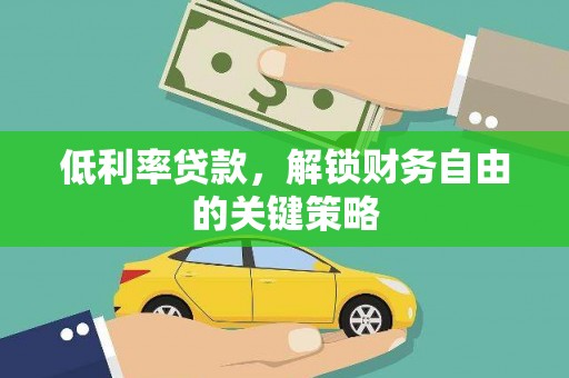 黄平低利率贷款，解锁财务自由的关键策略