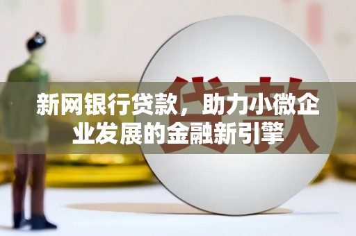 黄平新网银行贷款，助力小微企业发展的金融新引擎
