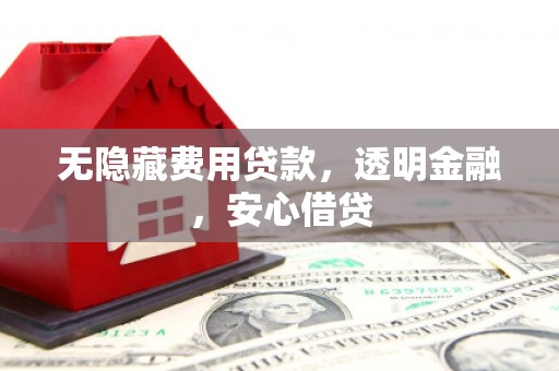 黄平无隐藏费用贷款，透明金融，安心借贷
