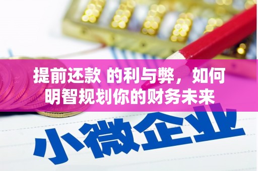 黄平提前还款 的利与弊，如何明智规划你的财务未来
