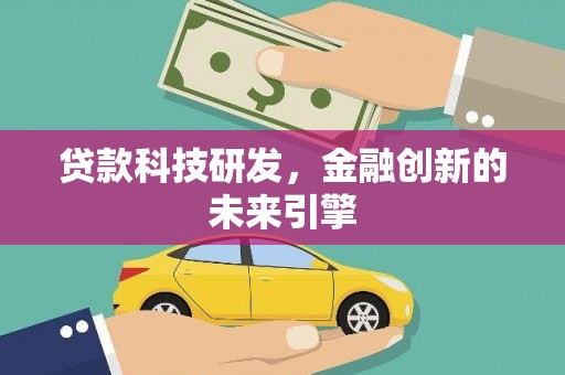 黄平贷款科技研发，金融创新的未来引擎
