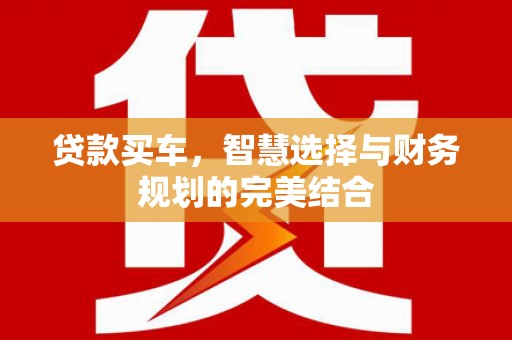 黄平贷款买车，智慧选择与财务规划的完美结合