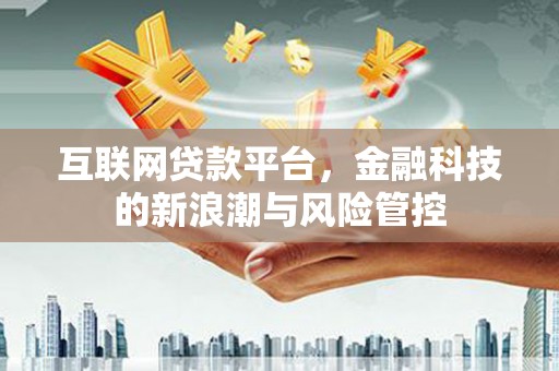 黄平互联网贷款平台，金融科技的新浪潮与风险管控