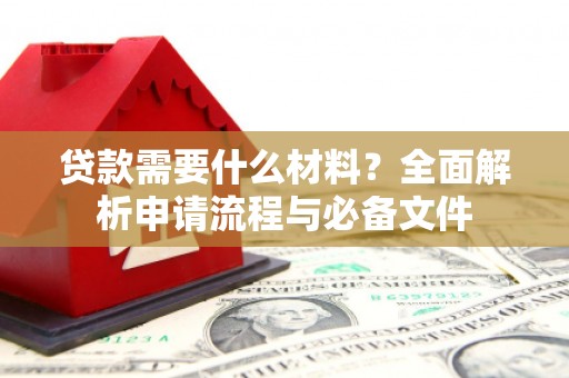 黄平贷款需要什么材料？全面解析申请流程与必备文件