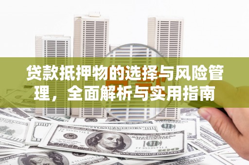 黄平贷款抵押物的选择与风险管理，全面解析与实用指南