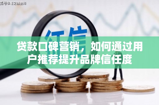 黄平贷款口碑营销，如何通过用户推荐提升品牌信任度