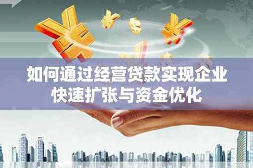 黄平如何通过经营贷款实现企业快速扩张与资金优化