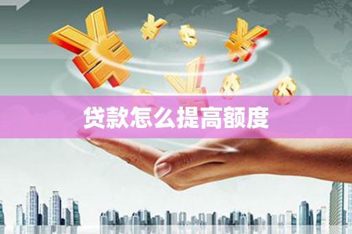 黄平贷款怎么提高额度