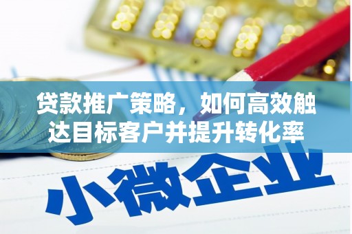 黄平贷款推广策略，如何高效触达目标客户并提升转化率