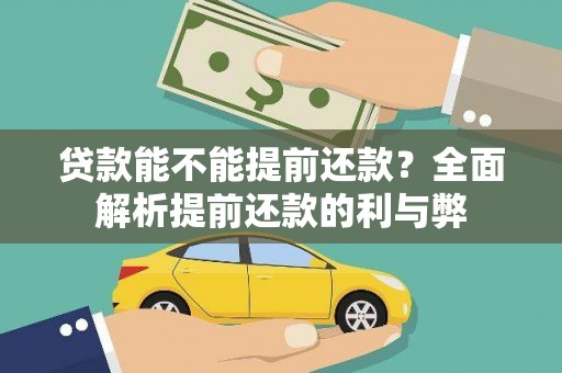 黄平贷款能不能提前还款？全面解析提前还款的利与弊