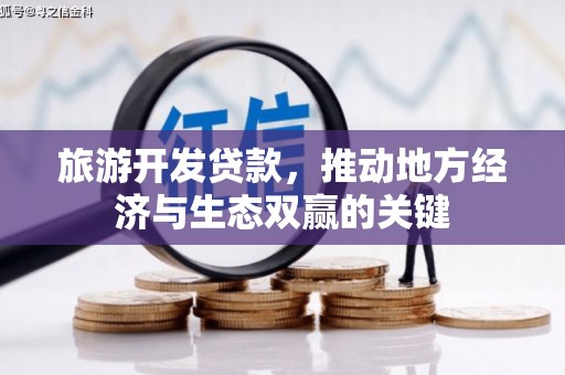 黄平旅游开发贷款，推动地方经济与生态双赢的关键