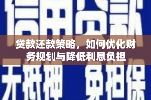 黄平贷款还款策略，如何优化财务规划与降低利息负担