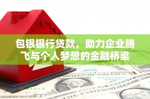黄平包银银行贷款，助力企业腾飞与个人梦想的金融桥梁