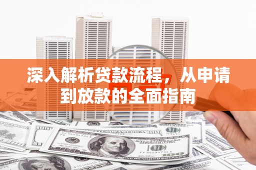 黄平深入解析贷款流程，从申请到放款的全面指南