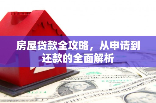 黄平房屋贷款全攻略，从申请到还款的全面解析