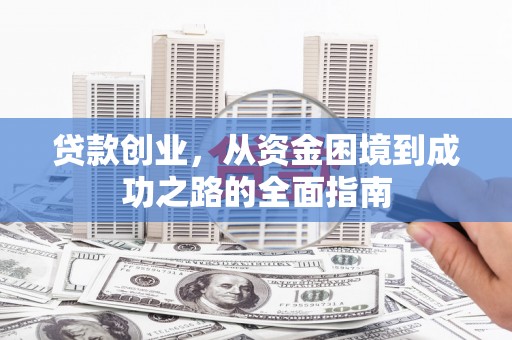 黄平贷款创业，从资金困境到成功之路的全面指南