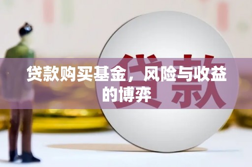 黄平贷款购买基金，风险与收益的博弈