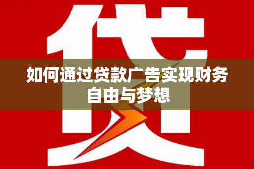 黄平如何通过贷款广告实现财务自由与梦想