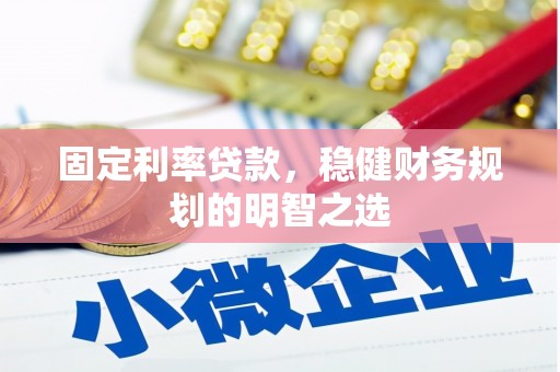 黄平固定利率贷款，稳健财务规划的明智之选