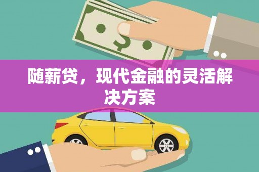 黄平随薪贷，现代金融的灵活解决方案