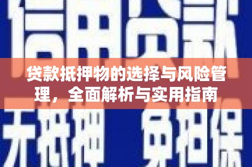 黄平贷款抵押物的选择与风险管理，全面解析与实用指南