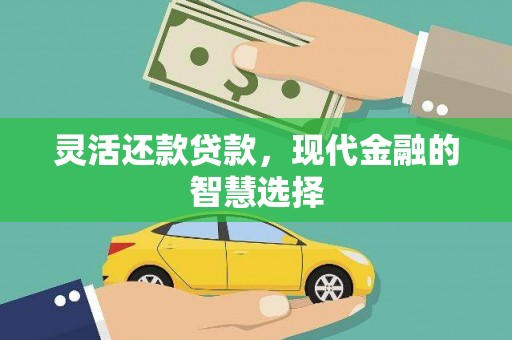 黄平灵活还款贷款，现代金融的智慧选择