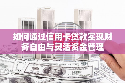 黄平如何通过信用卡贷款实现财务自由与灵活资金管理