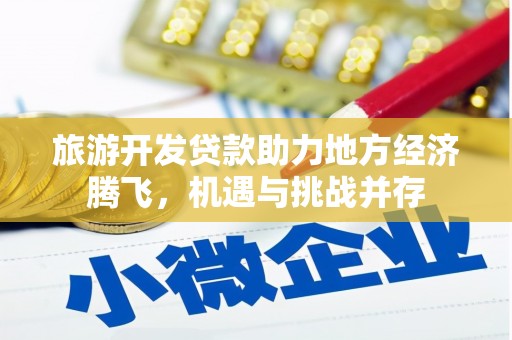 黄平旅游开发贷款助力地方经济腾飞，机遇与挑战并存