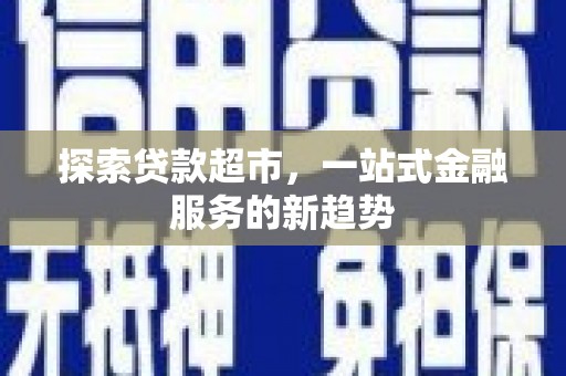 黄平探索贷款超市，一站式金融服务的新趋势