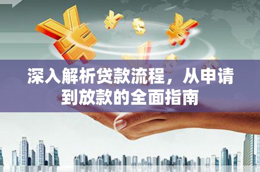 黄平深入解析贷款流程，从申请到放款的全面指南