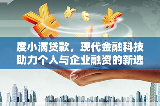 黄平度小满贷款，现代金融科技助力个人与企业融资的新选择