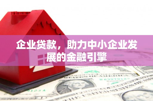 黄平企业贷款，助力中小企业发展的金融引擎