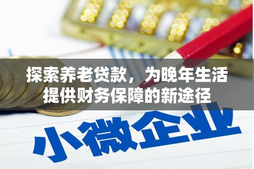 黄平探索养老贷款，为晚年生活提供财务保障的新途径