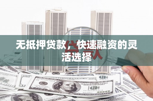 黄平无抵押贷款，快速融资的灵活选择