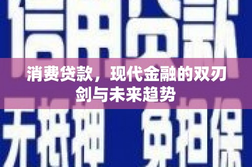 黄平消费贷款，现代金融的双刃剑与未来趋势