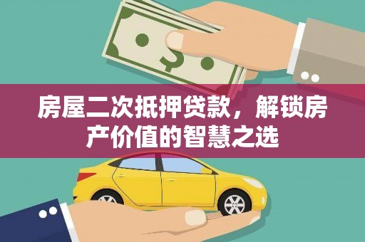 黄平房屋二次抵押贷款，解锁房产价值的智慧之选