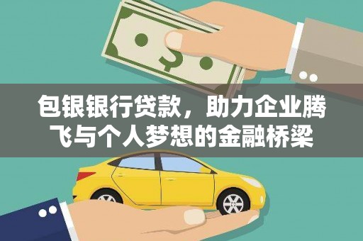 黄平包银银行贷款，助力企业腾飞与个人梦想的金融桥梁