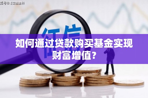 黄平如何通过贷款购买基金实现财富增值？