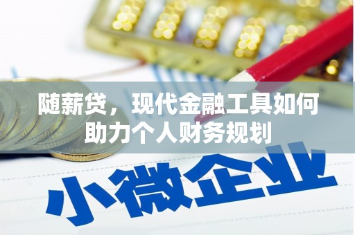黄平随薪贷，现代金融工具如何助力个人财务规划
