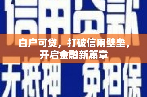 黄平白户可贷，打破信用壁垒，开启金融新篇章