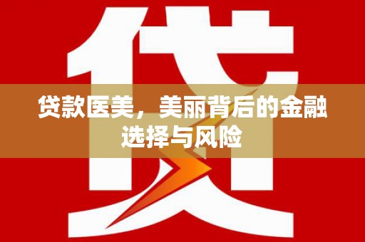 黄平贷款医美，美丽背后的金融选择与风险