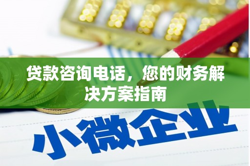 黄平贷款咨询电话，您的财务解决方案指南