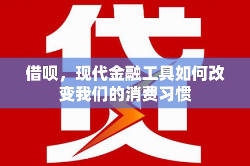 黄平借呗，现代金融工具如何改变我们的消费习惯