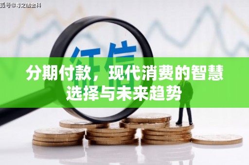 黄平分期付款，现代消费的智慧选择与未来趋势
