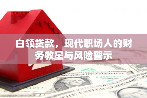 黄平白领贷款，现代职场人的财务救星与风险警示