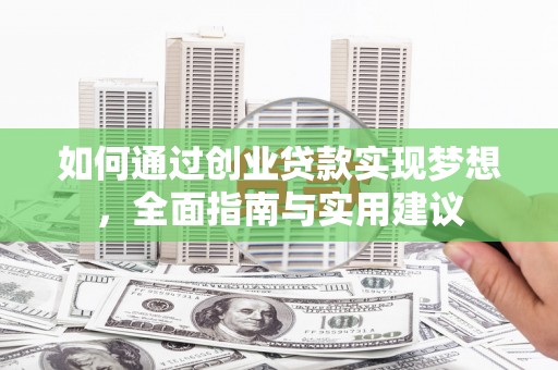 黄平如何通过创业贷款实现梦想，全面指南与实用建议