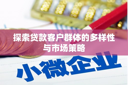 黄平探索贷款客户群体的多样性与市场策略